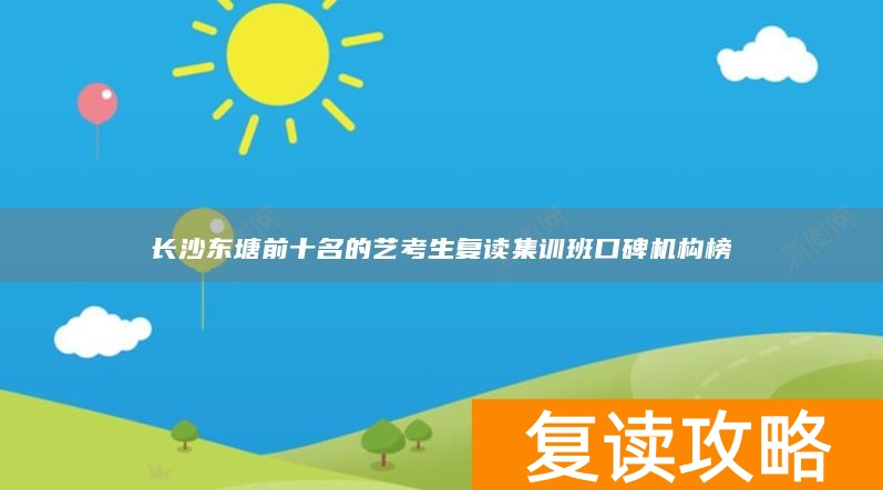 长沙东塘前十名的艺考生复读集训班口碑机构榜