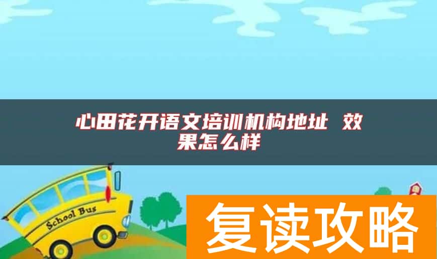 心田花开语文培训机构地址 效果怎么样