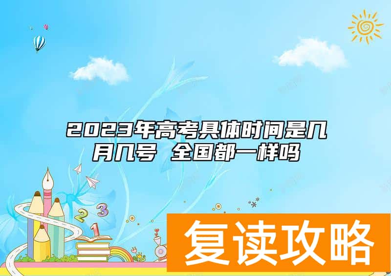 2023年高考具体时间是几月几号 全国都一样吗