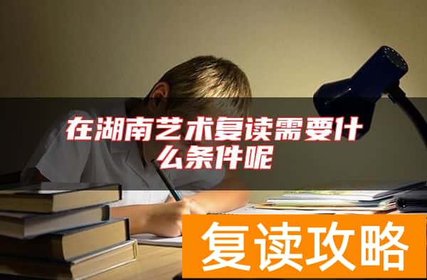 在湖南艺术复读需要什么条件呢