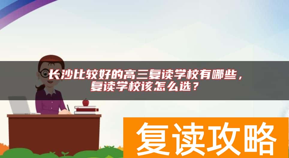 长沙比较好的高三复读学校有哪些，复读学校该怎么选？